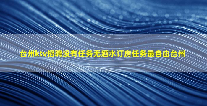 台州ktv招聘没有任务无酒水订房任务最自由台州
